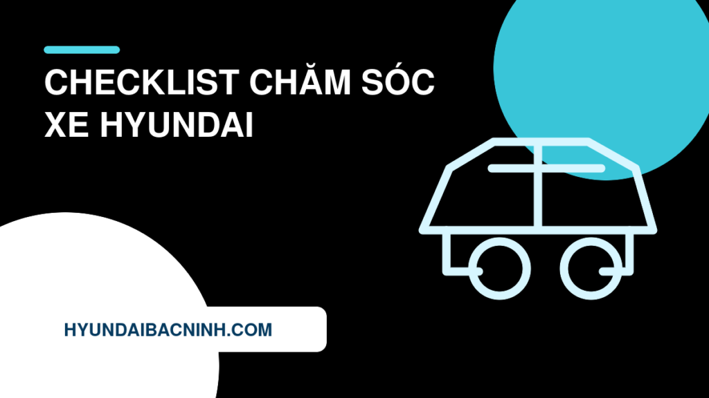 Checklist chăm sóc xe Hyundai theo tuần, tháng và trước chuyến đi