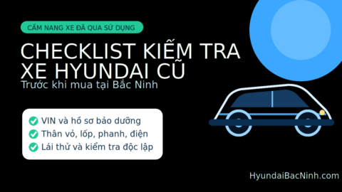 Checklist kiểm tra xe Hyundai cũ trước khi mua tại Bắc Ninh