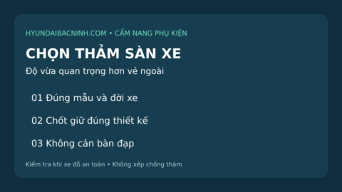 Ba điểm kiểm tra thảm sàn xe Hyundai: đúng đời xe, chốt giữ phù hợp và không cản bàn đạp.